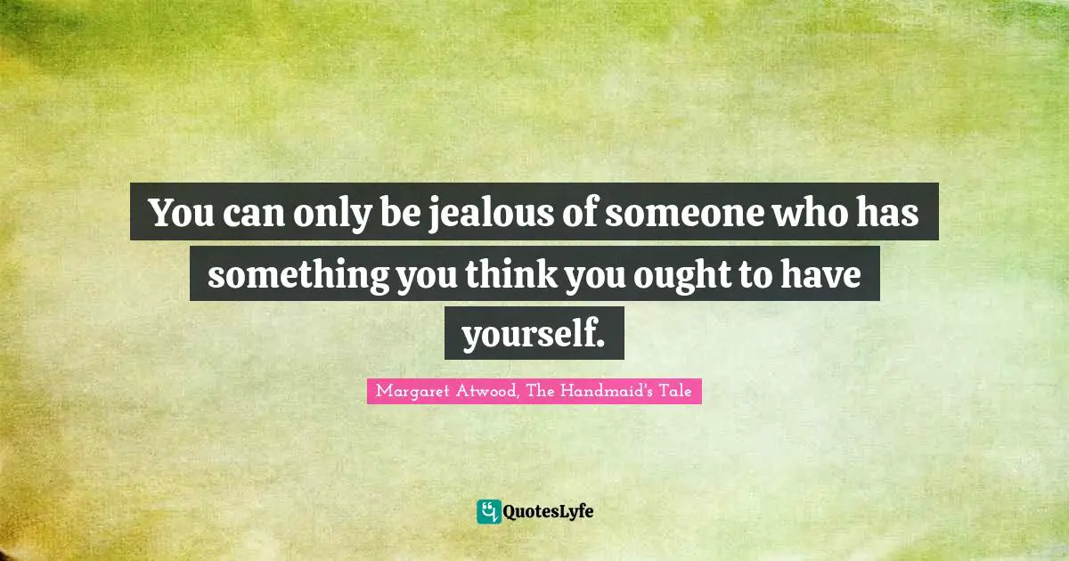 Margaret Atwood Quotes: "You can only be jealous of someone who has something you think you ought to have yourself."