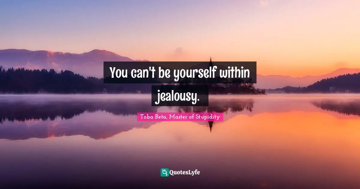 You can't be yourself within jealousy.