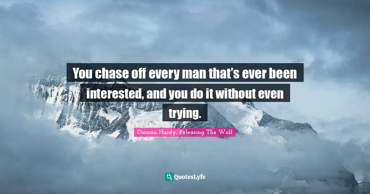 Dianna Hardy, Releasing The Wolf Quotes: "You chase off every man that’s ever been interested, and you do it without even trying."