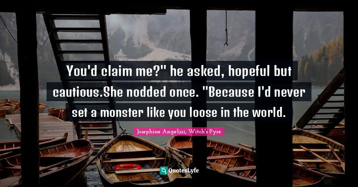 You'd claim me?" he asked, hopeful but cautious.She nodded once. "Because I'd never set a monster like you loose in the world.