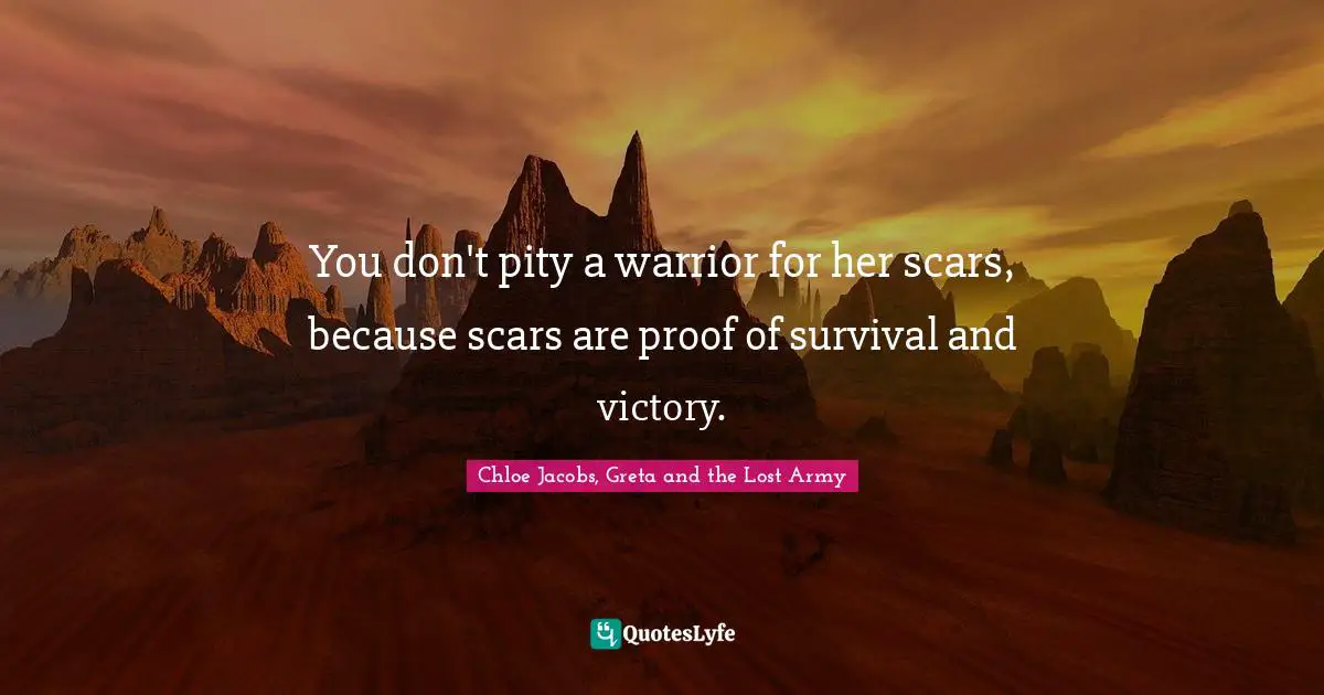 Goblin Quotes: "You don't pity a warrior for her scars, because scars are proof of survival and victory."