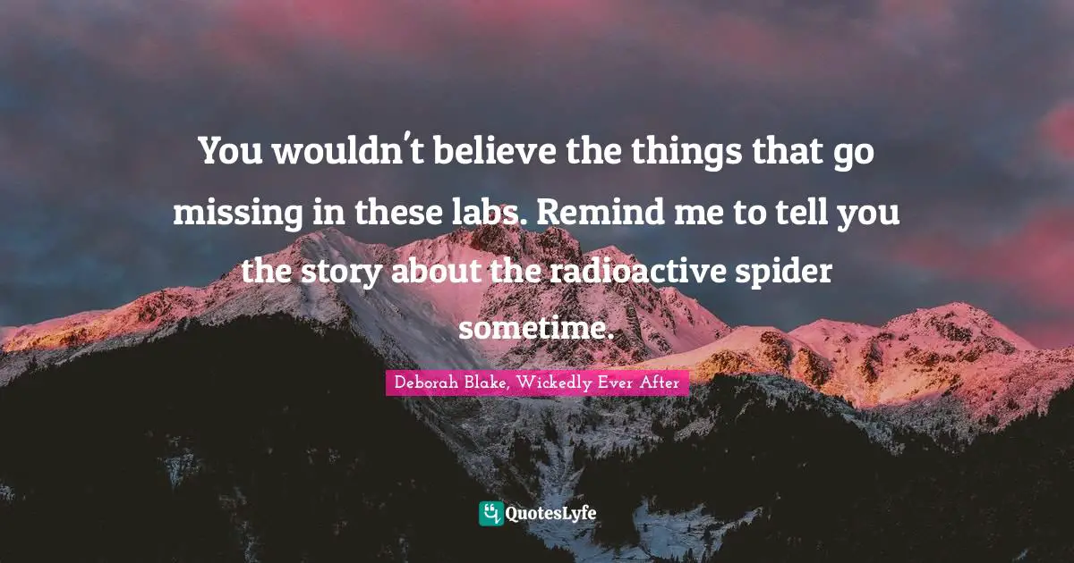 You wouldn't believe the things that go missing in these labs. Remind me to tell you the story about the radioactive spider sometime.