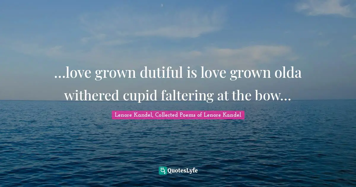 …love grown dutiful is love grown olda withered cupid faltering at the bow…