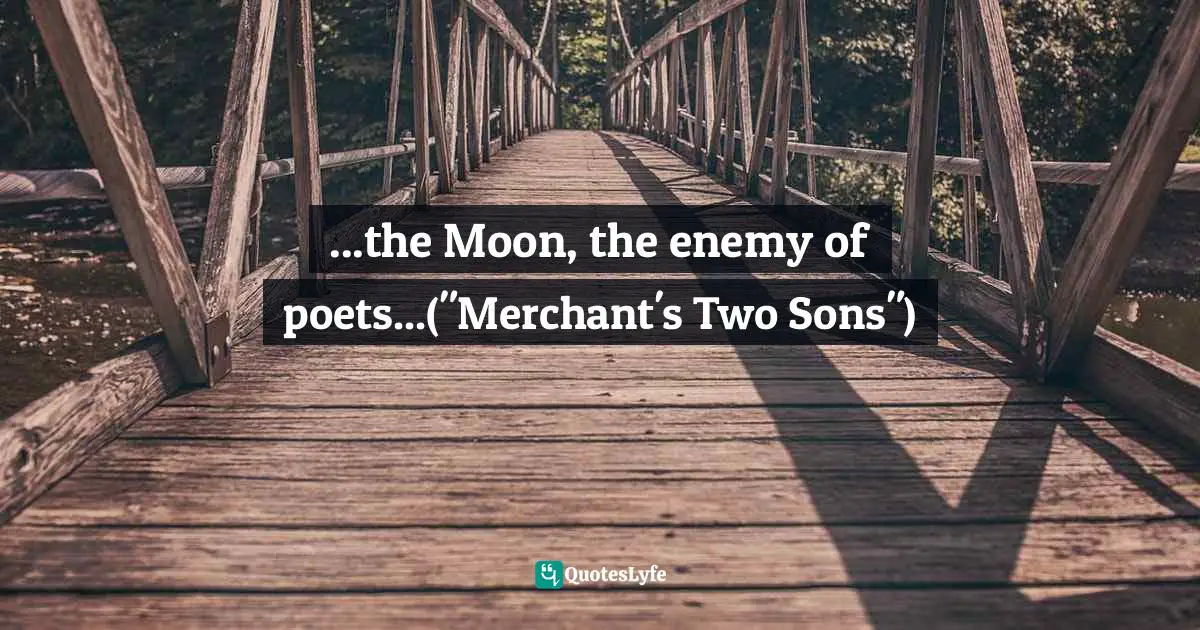 ...the Moon, the enemy of poets...("Merchant's Two Sons")