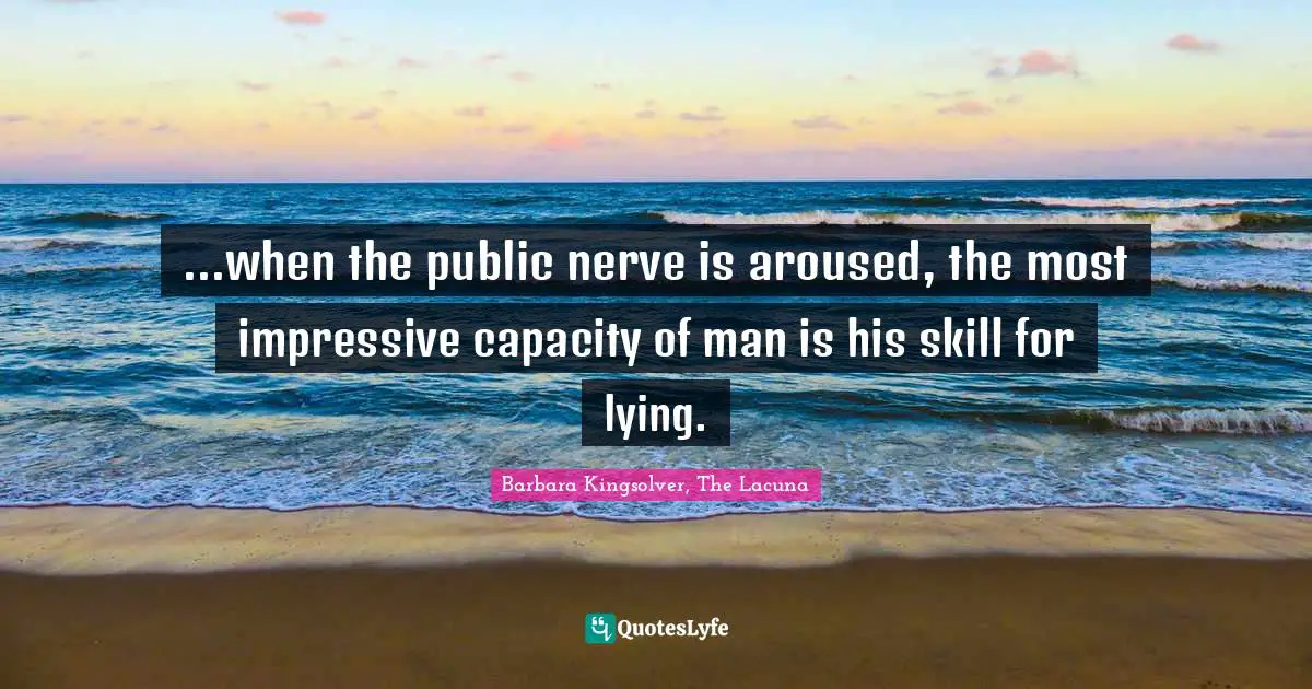 ...when the public nerve is aroused, the most impressive capacity of man is his skill for lying.