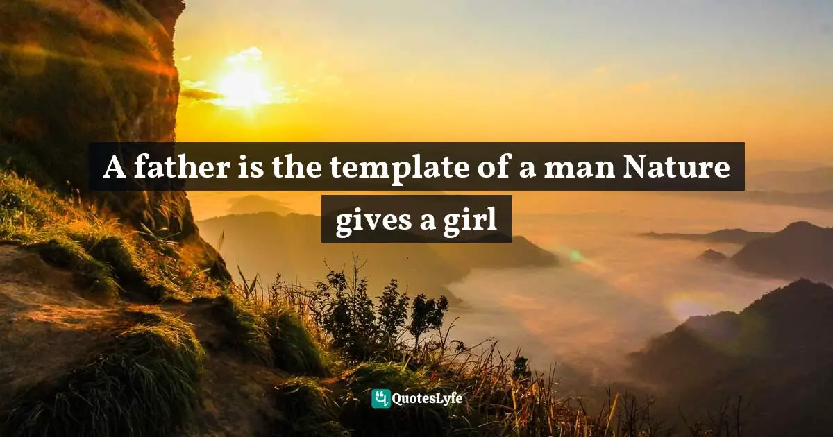 A father is the template of a man Nature gives a girl