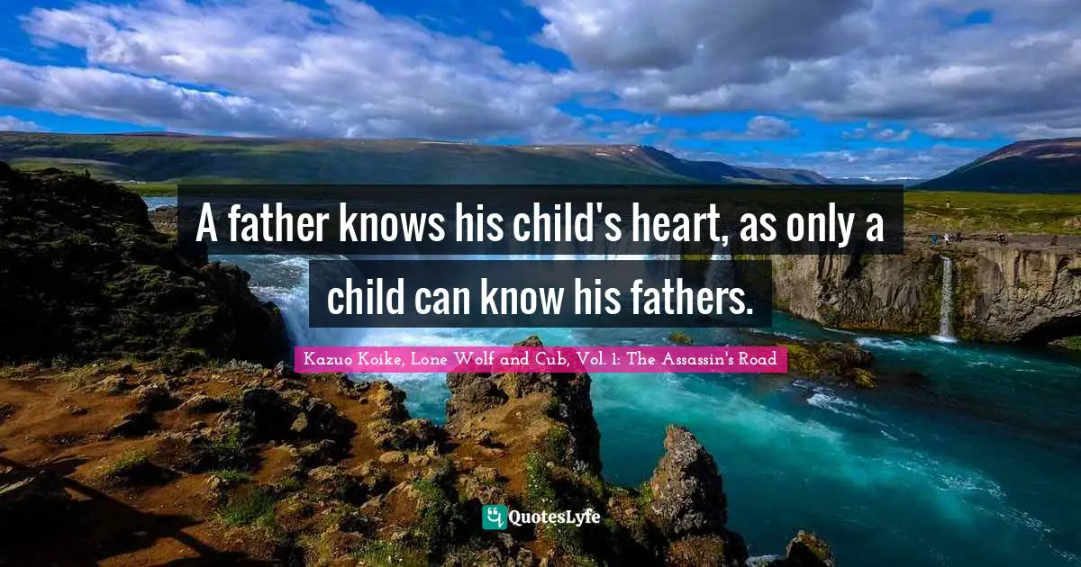 A father knows his child's heart, as only a child can know his fathers.