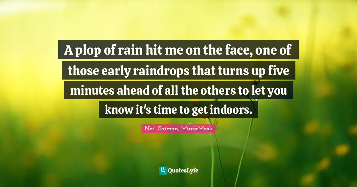 Raindrops Quotes: "A plop of rain hit me on the face, one of those early raindrops that turns up five minutes ahead of all the others to let you know it's time to get indoors."