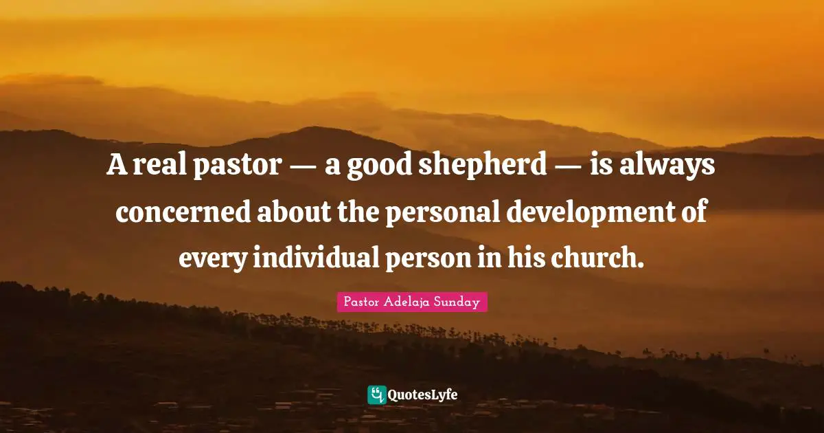 A real pastor — a good shepherd — is always concerned about the personal development of every individual person in his church.
