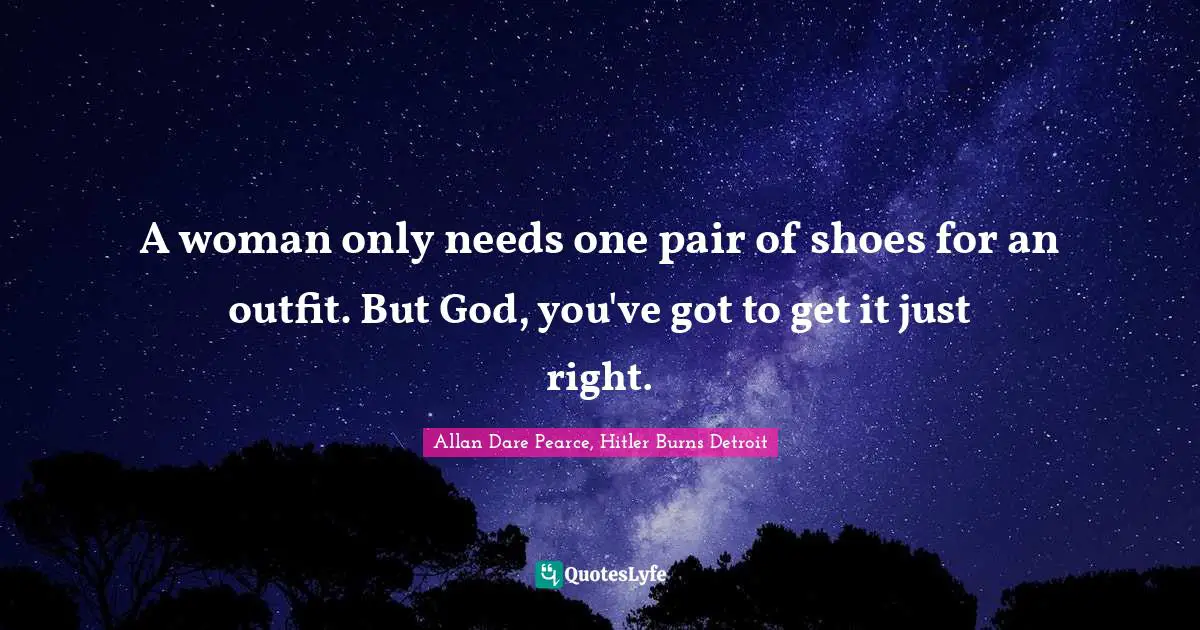 A woman only needs one pair of shoes for an outfit. But God, you've got to get it just right.