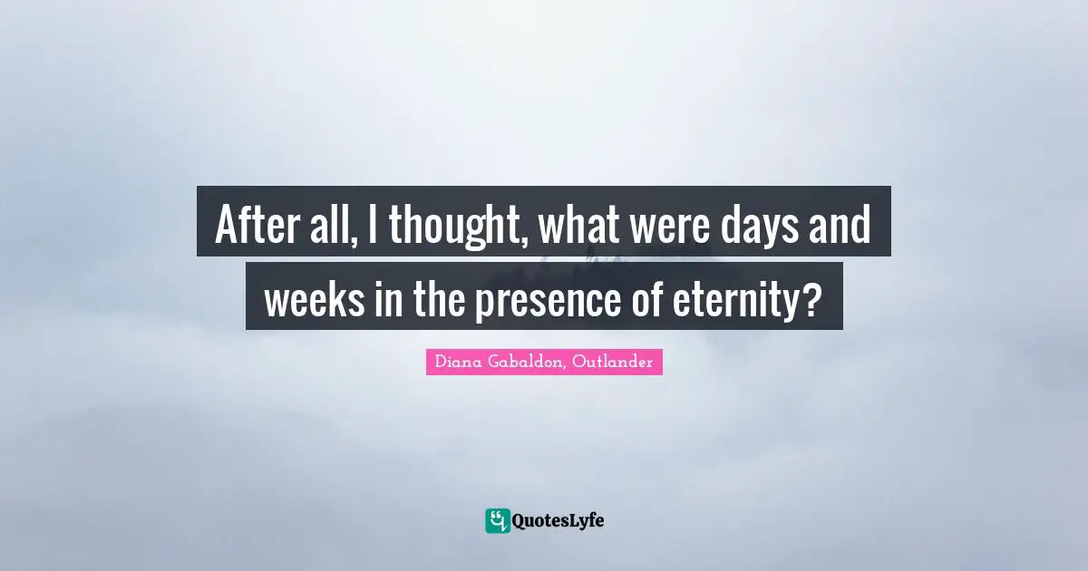After all, I thought, what were days and weeks in the presence of eternity?
