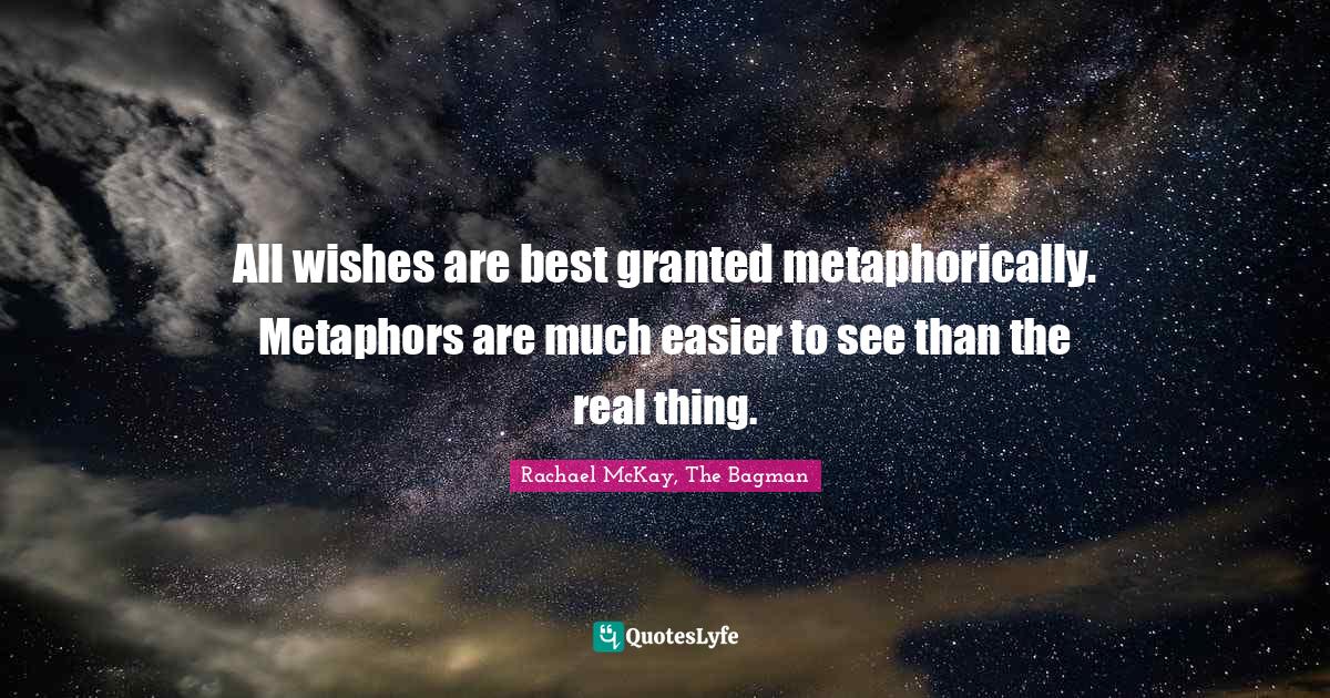 Metaphors Quotes: "All wishes are best granted metaphorically. Metaphors are much easier to see than the real thing."