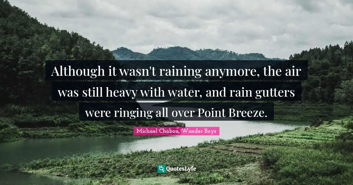 Although it wasn't raining anymore, the air was still heavy with water, and rain gutters were ringing all over Point Breeze.