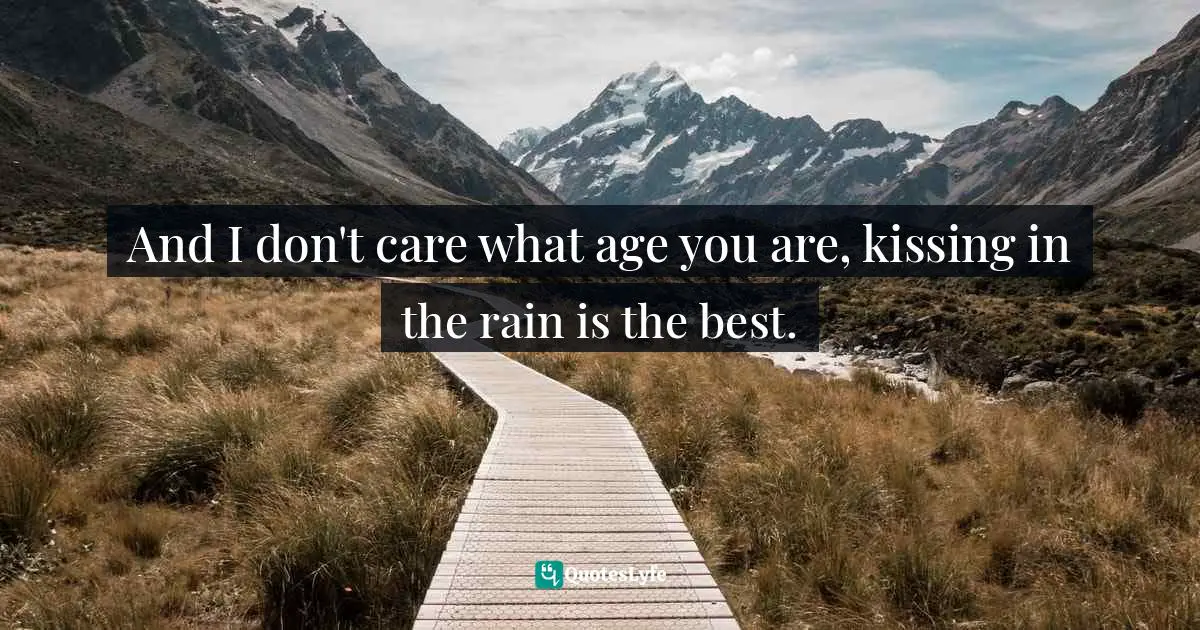 And I don't care what age you are, kissing in the rain is the best.
