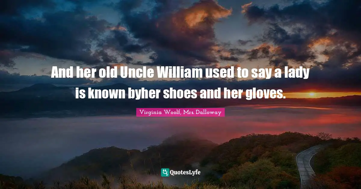 And her old Uncle William used to say a lady is known byher shoes and her gloves.