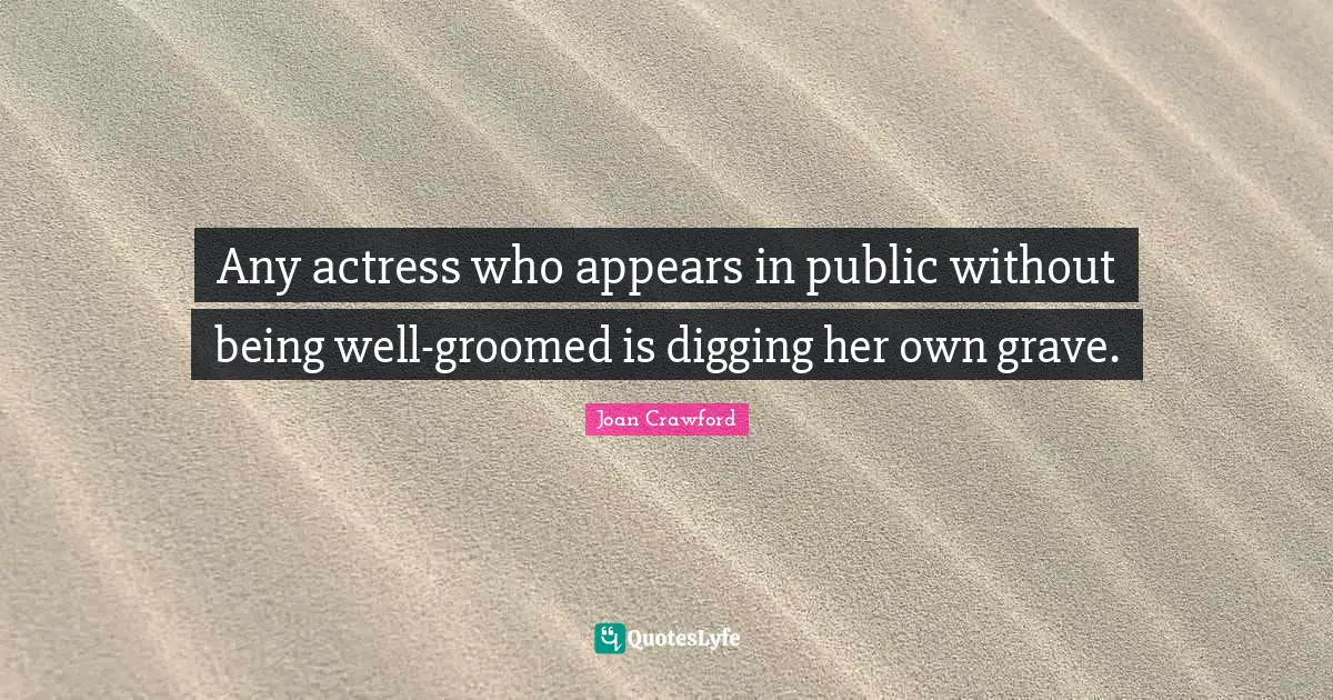 Any actress who appears in public without being well-groomed is digging her own grave.
