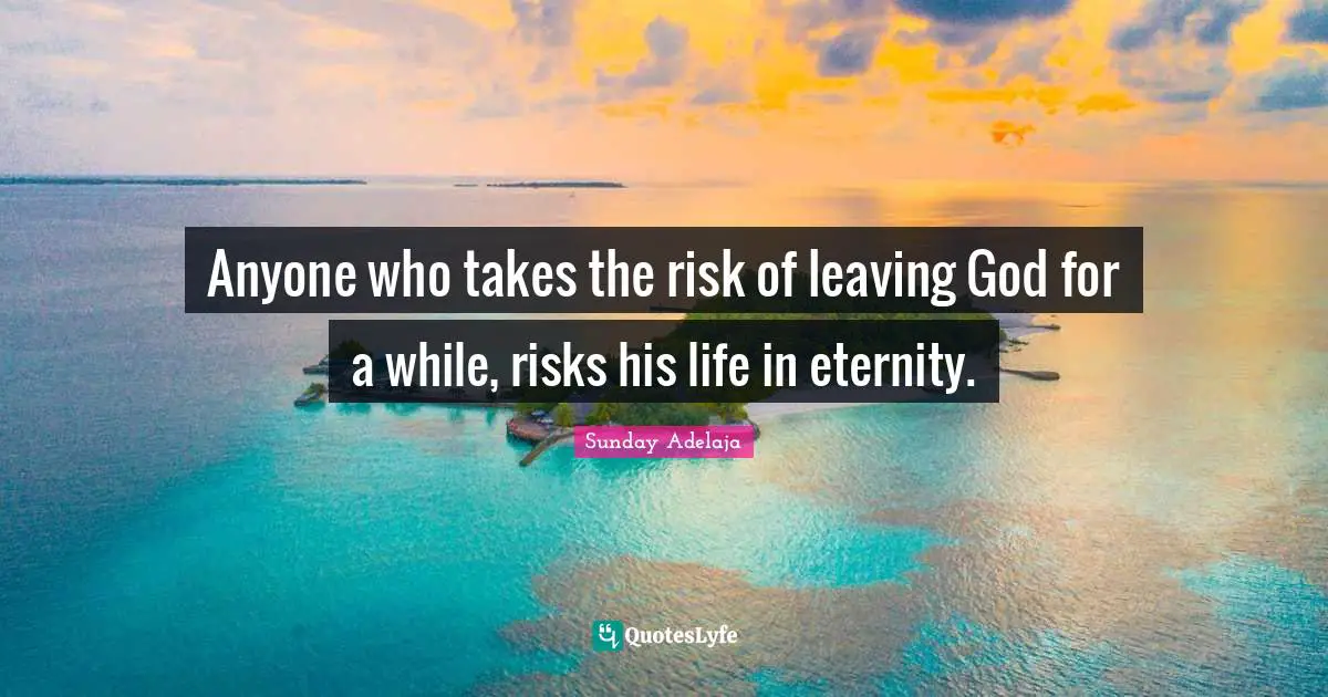 Anyone who takes the risk of leaving God for a while, risks his life in eternity.