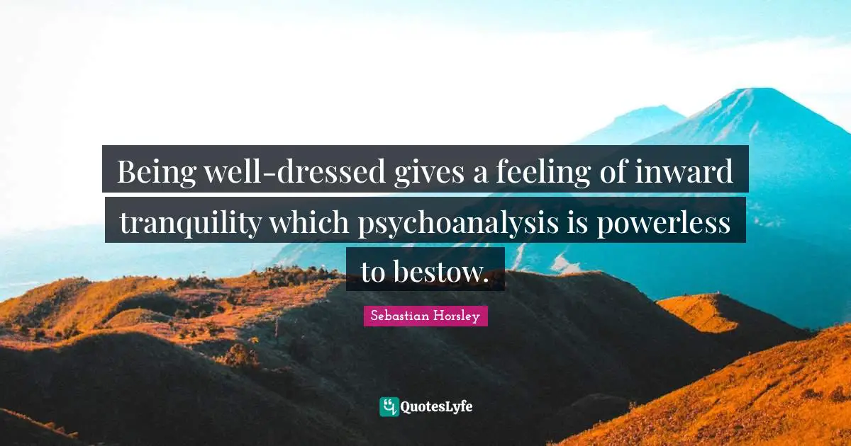 SebastiAn Quotes: "Being well-dressed gives a feeling of inward tranquility which psychoanalysis is powerless to bestow."