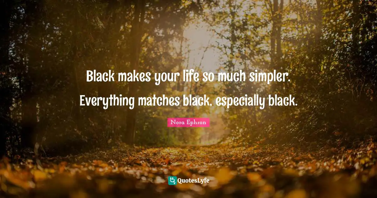 Black makes your life so much simpler. Everything matches black, especially black.