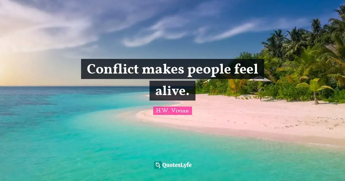 Conflict makes people feel alive.