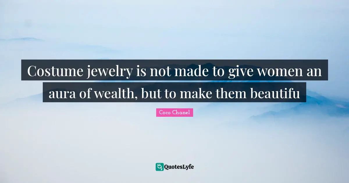 Costume jewelry is not made to give women an aura of wealth, but to make them beautifu