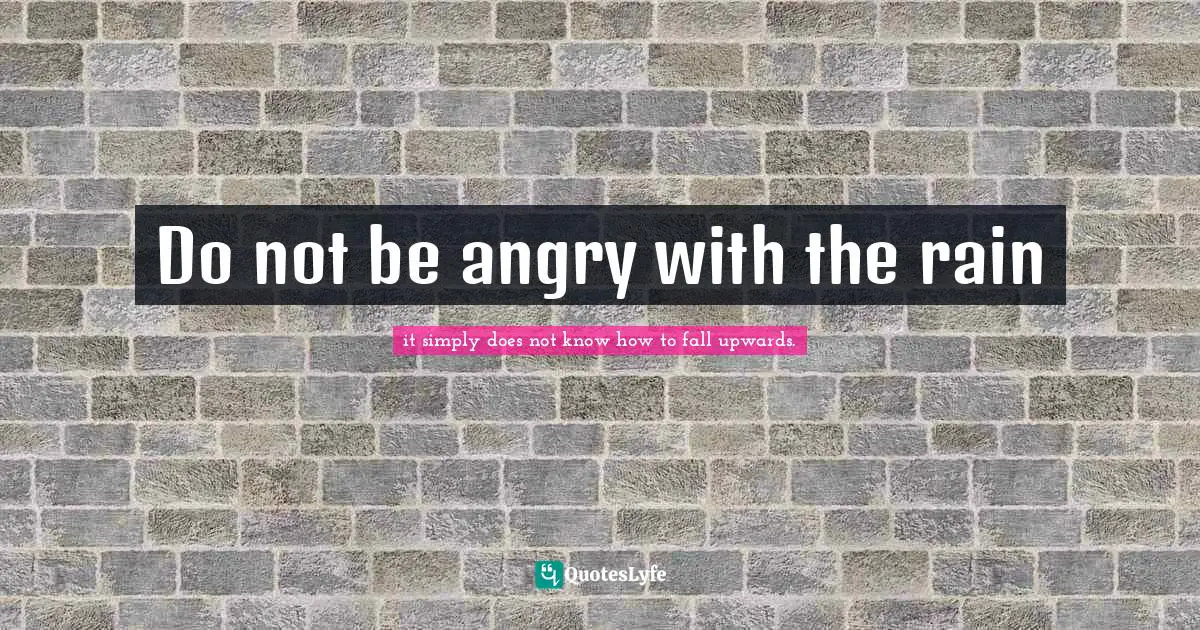Do not be angry with the rain