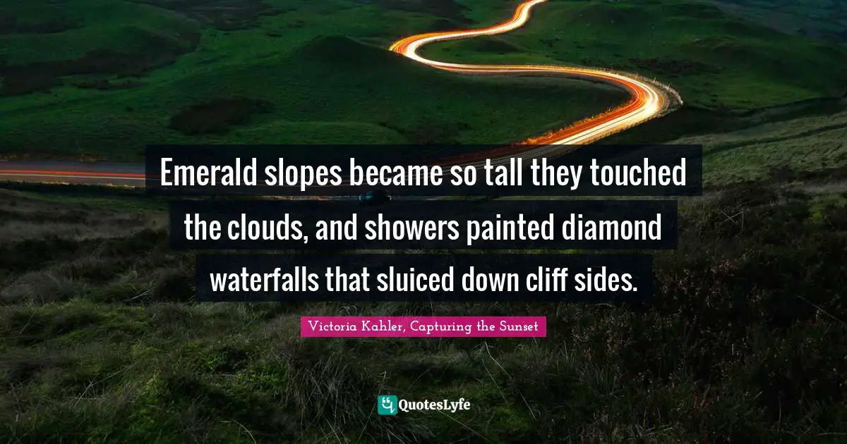 Emerald slopes became so tall they touched the clouds, and showers painted diamond waterfalls that sluiced down cliff sides.