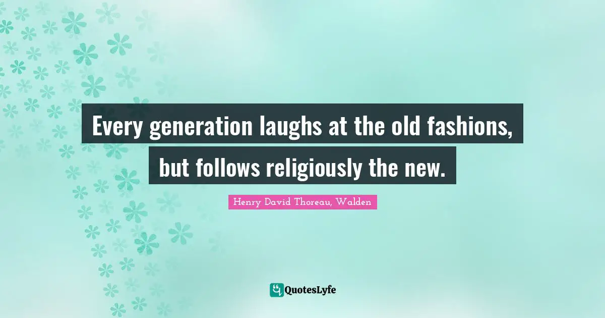 This Generation Quotes: "Every generation laughs at the old fashions, but follows religiously the new."