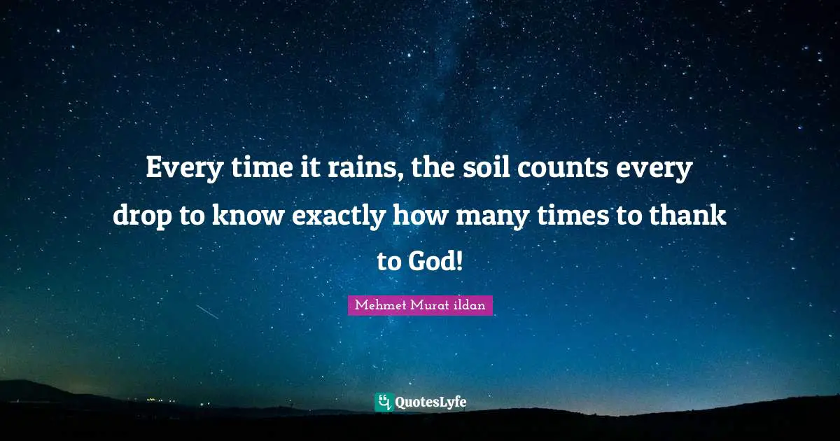 Every time it rains, the soil counts every drop to know exactly how many times to thank to God!