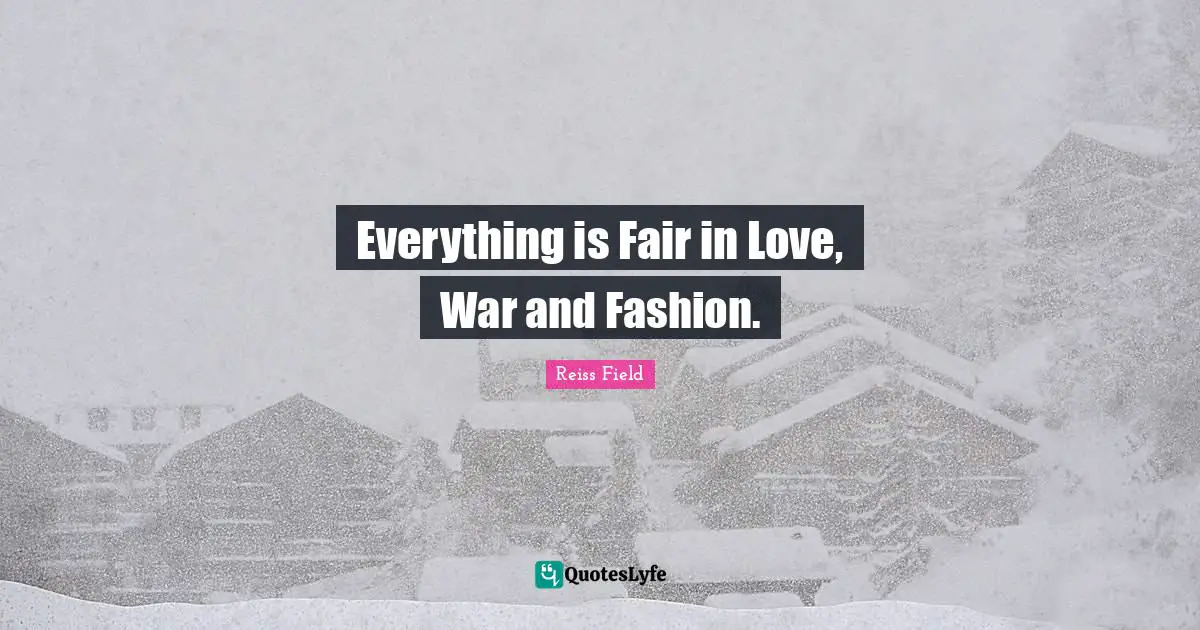 Everything is Fair in Love, War and Fashion.