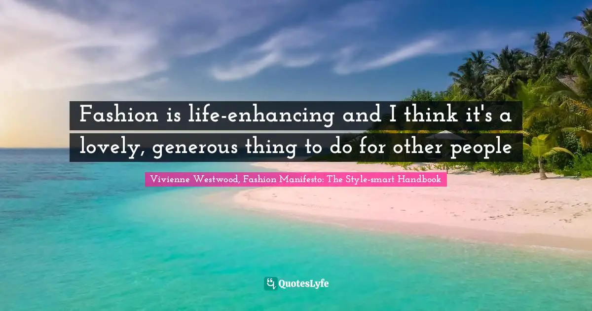 Fashion is life-enhancing and I think it's a lovely, generous thing to do for other people
