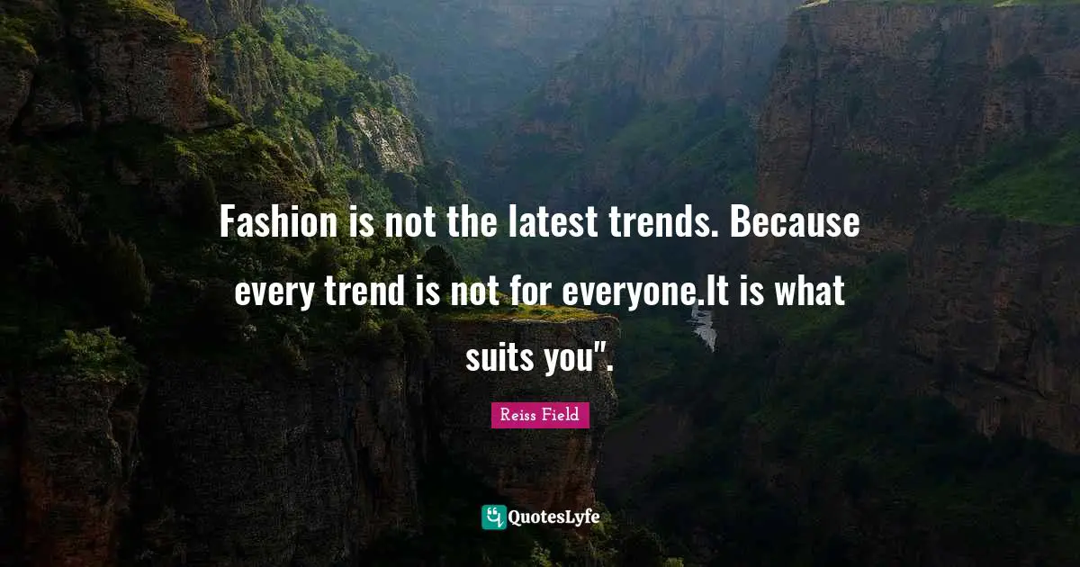 Fashion is not the latest trends. Because every trend is not for everyone.It is what suits you".