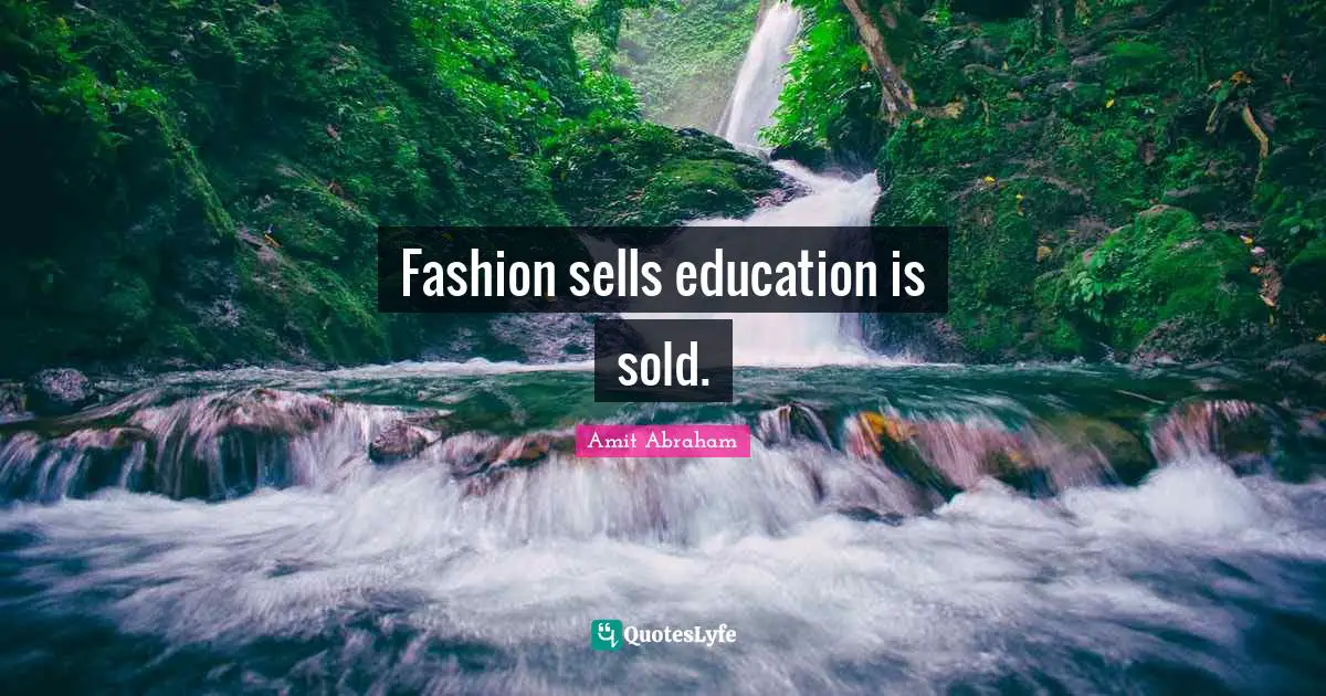 Fashion sells education is sold.