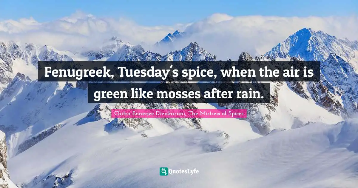 Fenugreek, Tuesday's spice, when the air is green like mosses after rain.