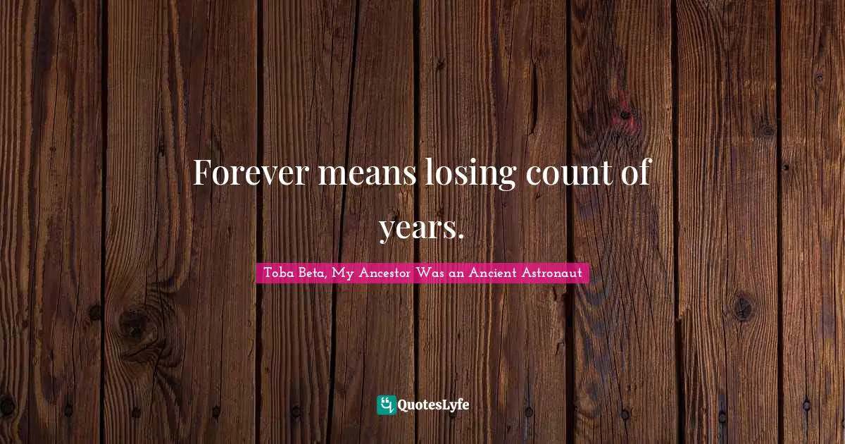 Forever means losing count of years.