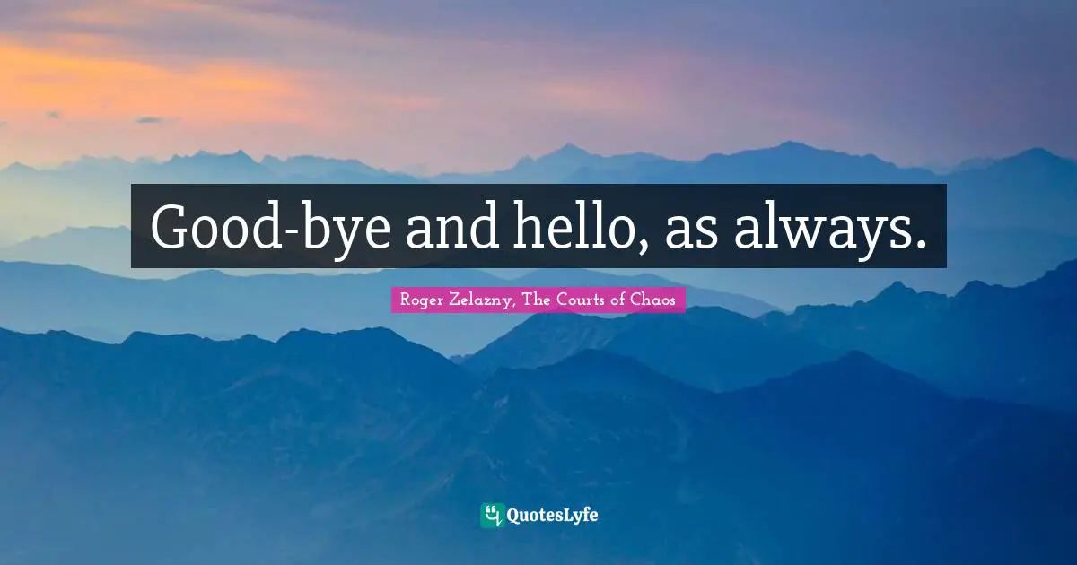 Good-bye and hello, as always.