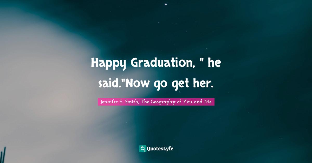 Happy Graduation, " he said."Now go get her.