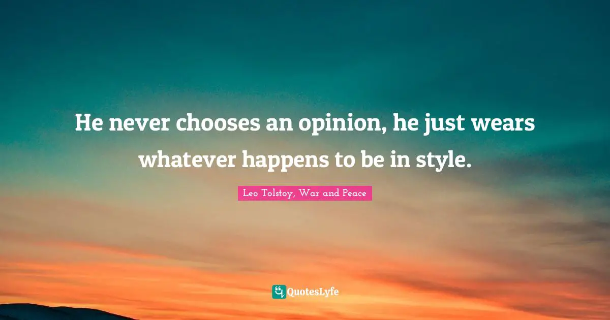 Leo Tolstoy, War and Peace Quotes: He never chooses an opinion, he just wears whatever happens to be in style.