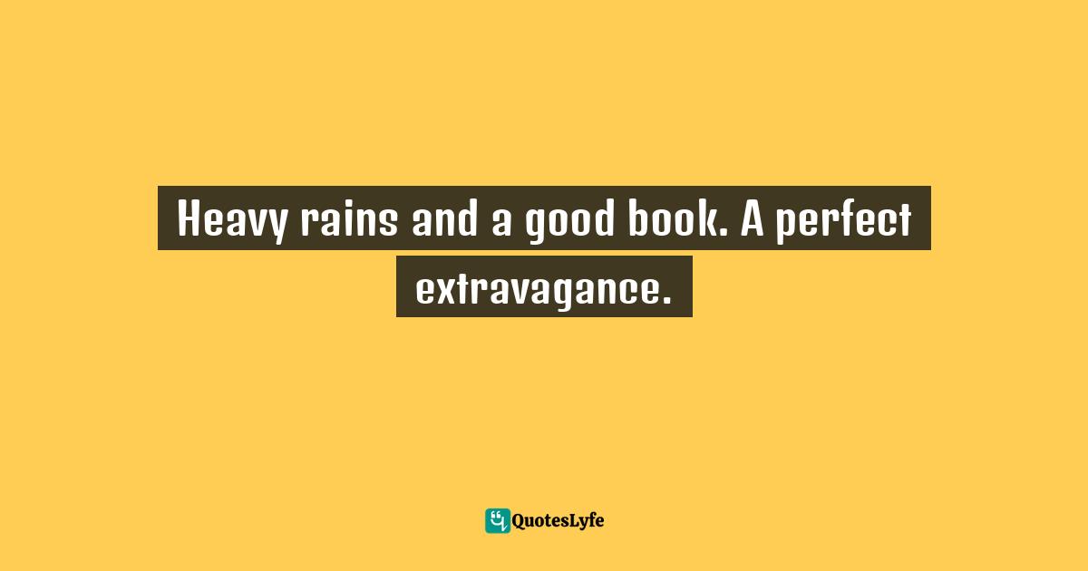 Heavy rains and a good book. A perfect extravagance.