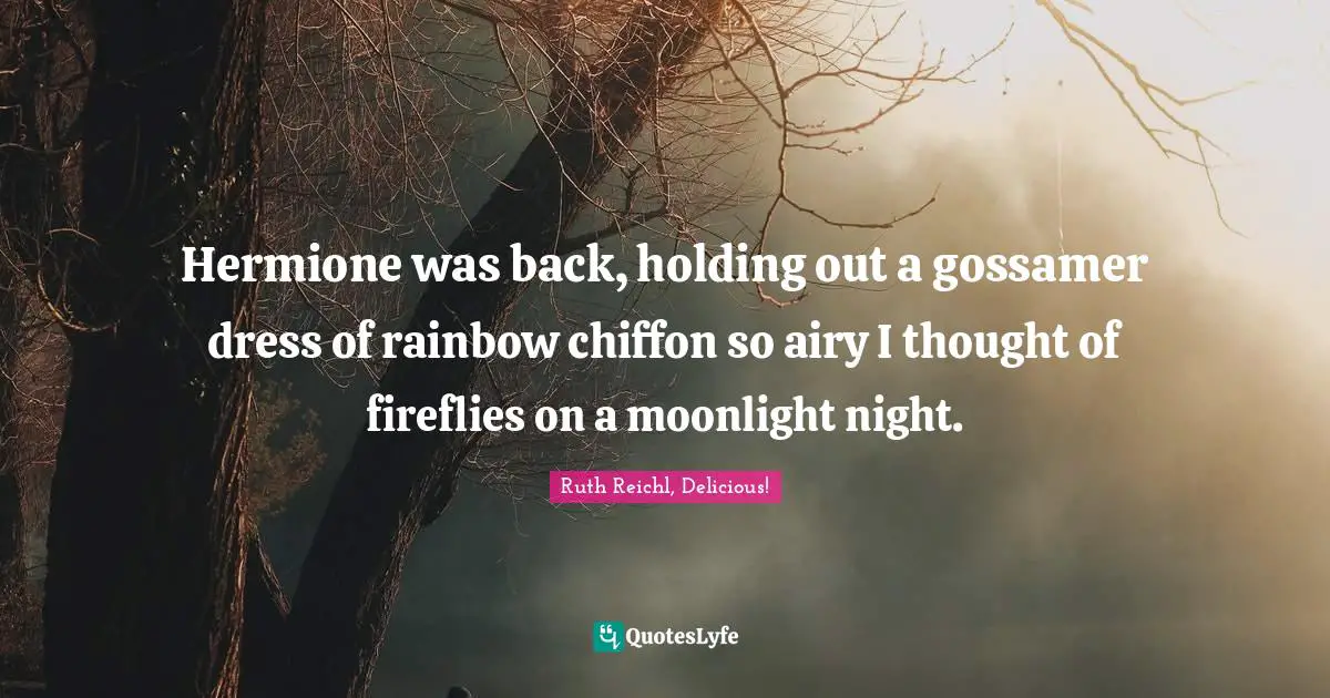 Ruth Reichl Quotes: "Hermione was back, holding out a gossamer dress of rainbow chiffon so airy I thought of fireflies on a moonlight night."