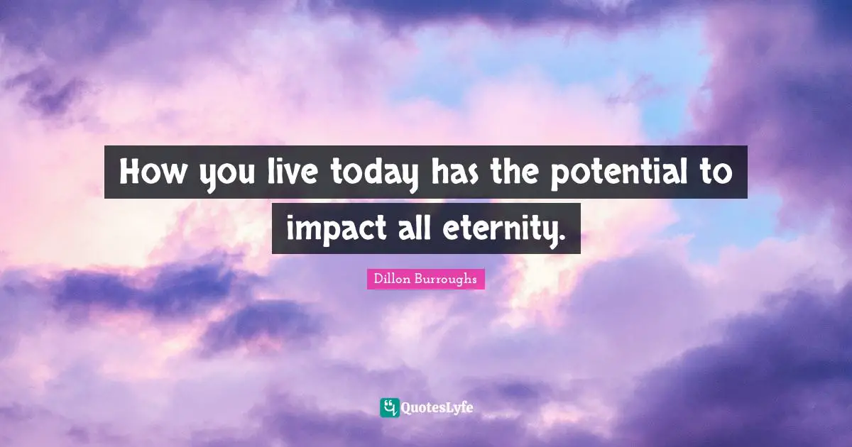 How you live today has the potential to impact all eternity.