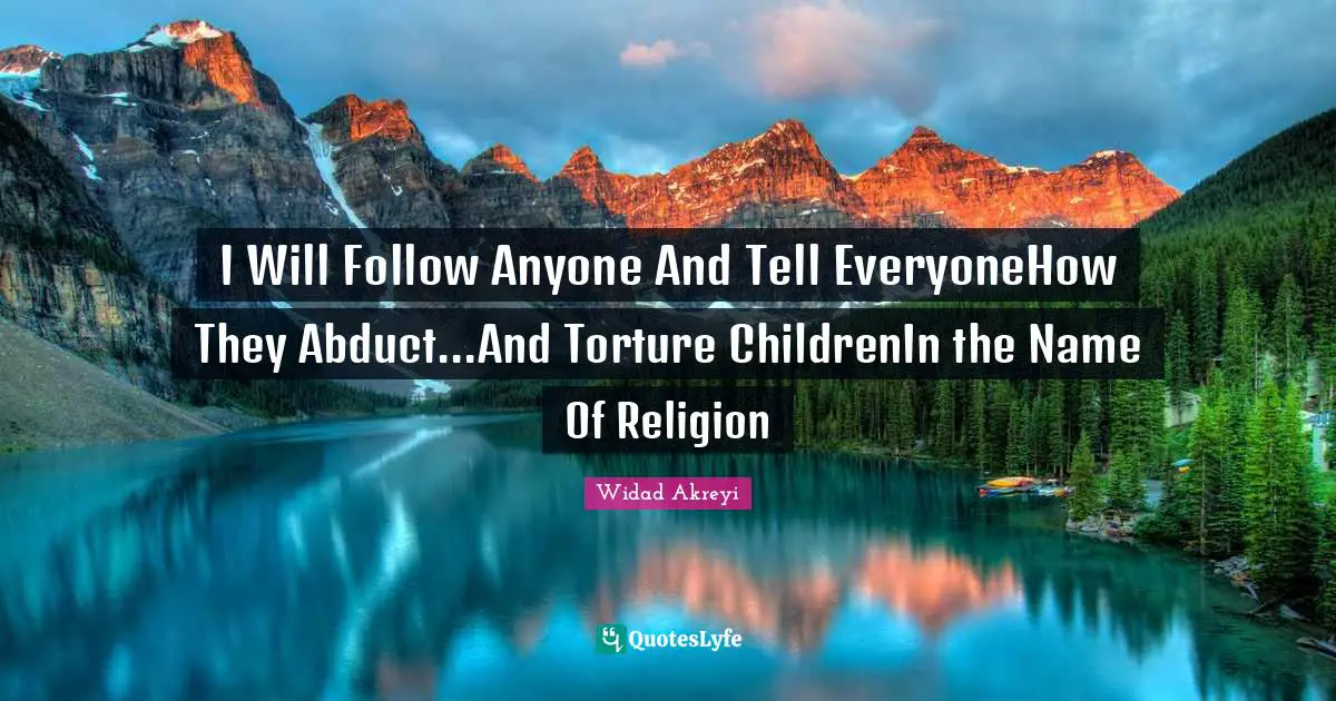 Widad Akreyi Quotes: I Will Follow Anyone And Tell EveryoneHow They Abduct...And Torture ChildrenIn the Name Of Religion
