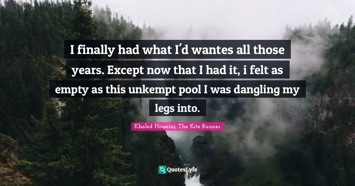 Wishes Quotes: "I finally had what I'd wantes all those years. Except now that I had it, i felt as empty as this unkempt pool I was dangling my legs into."