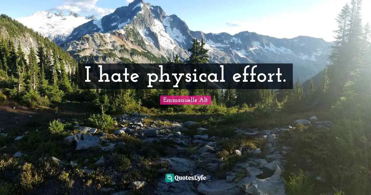 I hate physical effort.