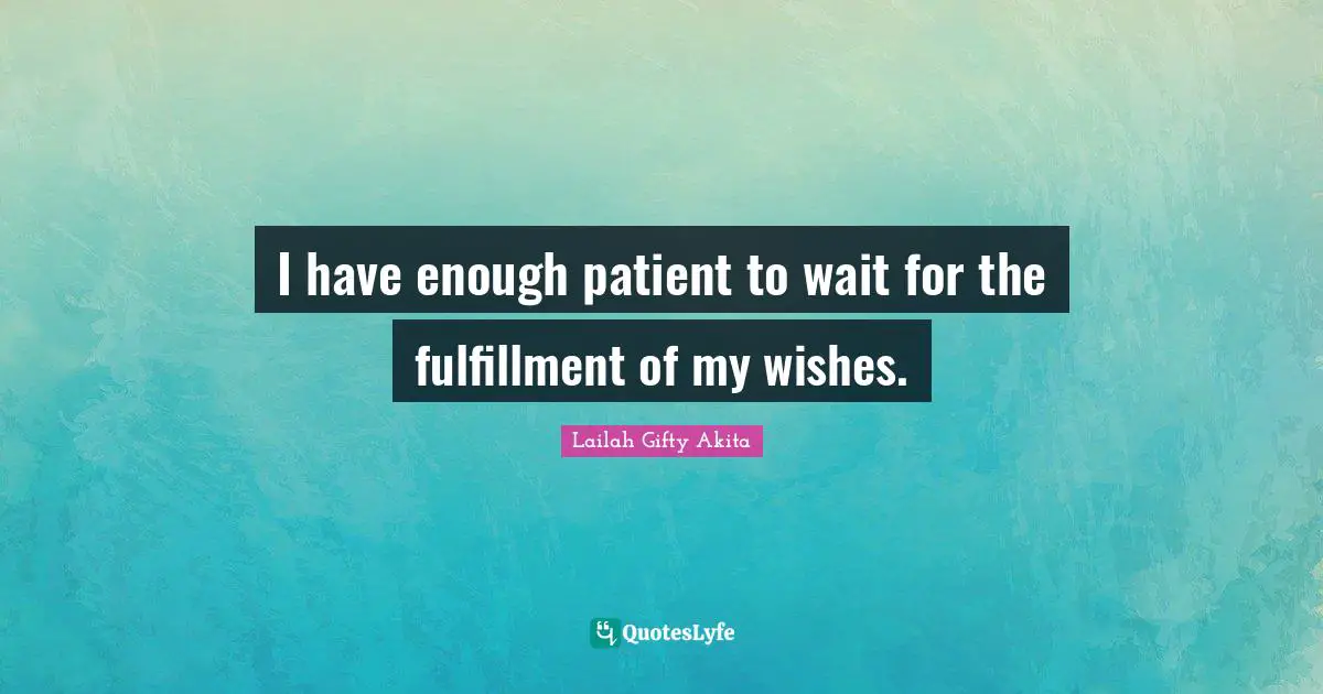 Wishes Fulfilled Quotes: "I have enough patient to wait for the fulfillment of my wishes."