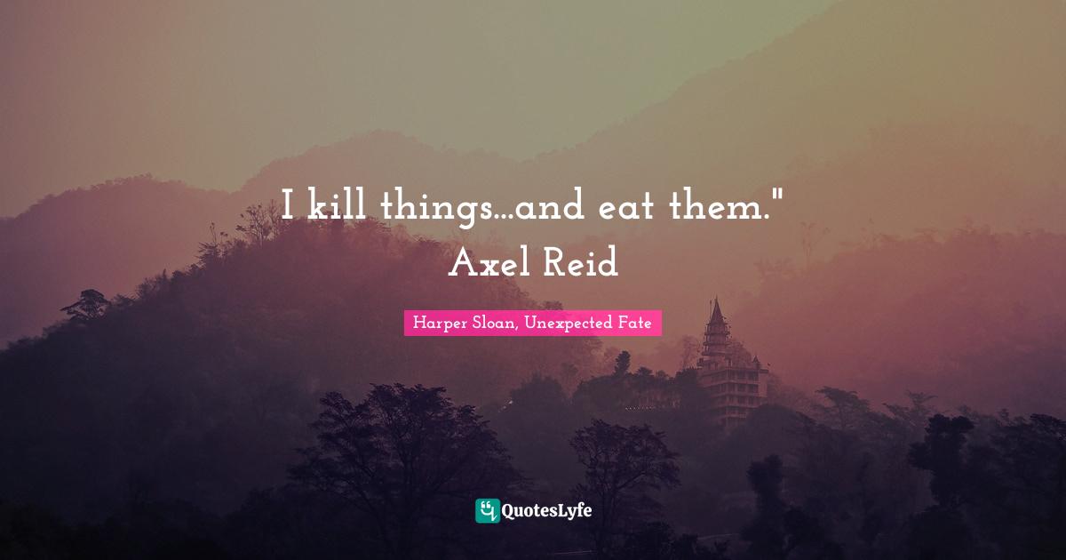I kill things...and eat them." Axel Reid