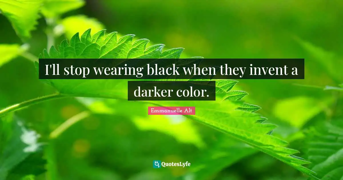 I'll stop wearing black when they invent a darker color.