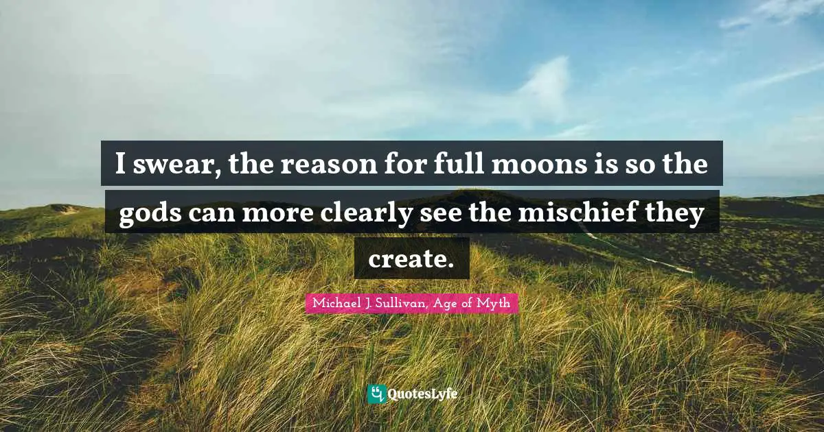 I swear, the reason for full moons is so the gods can more clearly see the mischief they create.