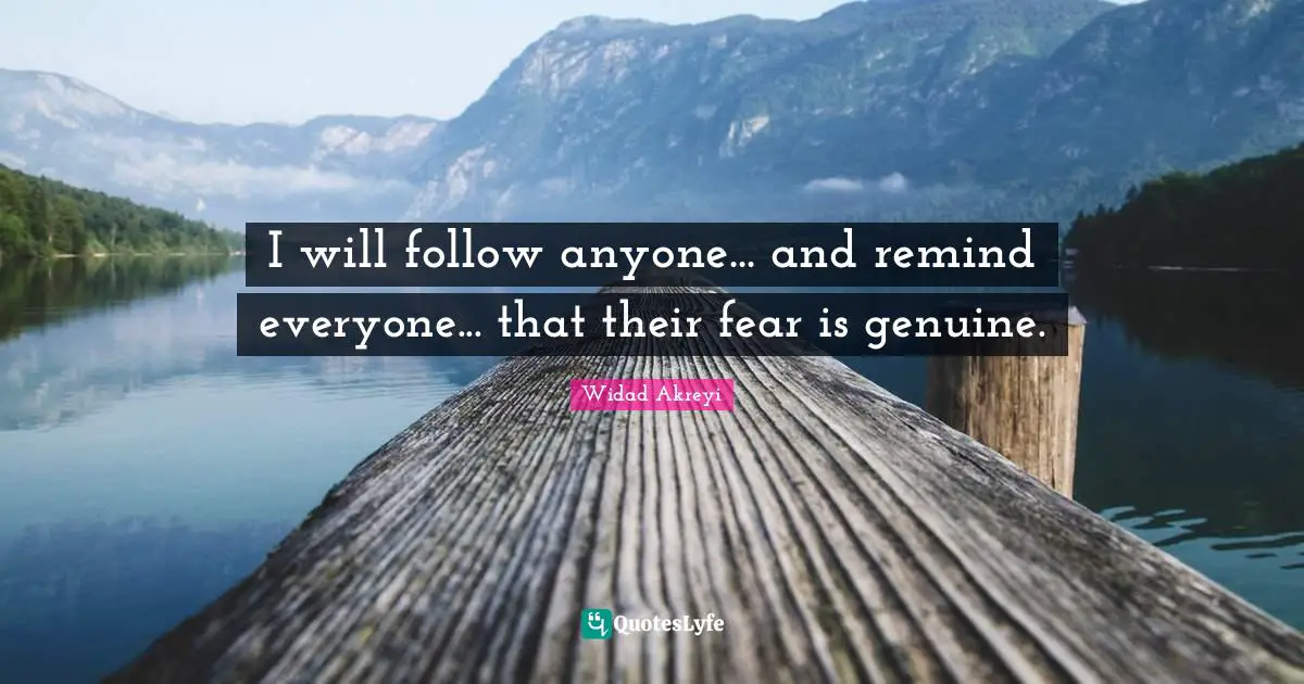 Widad Akreyi Quotes: "I will follow anyone... and remind everyone... that their fear is genuine."