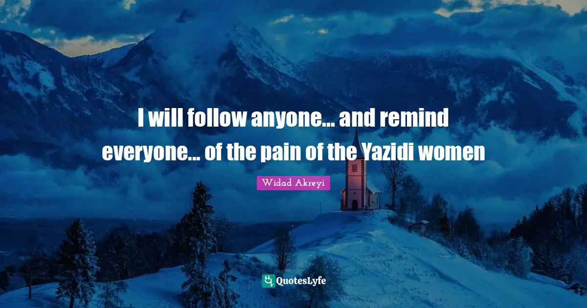 Widad Akreyi Quotes: "I will follow anyone... and remind everyone... of the pain of the Yazidi women"
